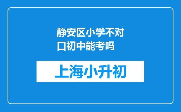 静安区小学不对口初中能考吗