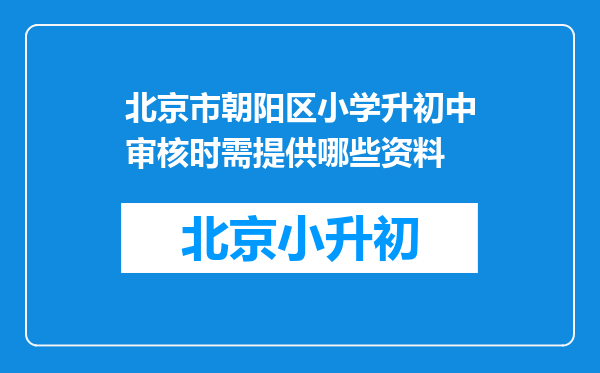 北京市朝阳区小学升初中审核时需提供哪些资料