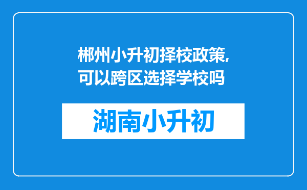 郴州小升初择校政策,可以跨区选择学校吗