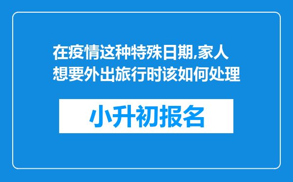 在疫情这种特殊日期,家人想要外出旅行时该如何处理