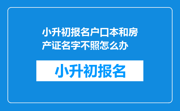 小升初报名户口本和房产证名字不照怎么办