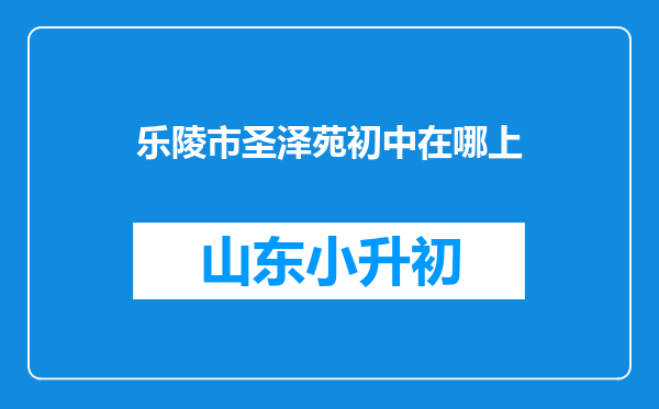 乐陵市圣泽苑初中在哪上