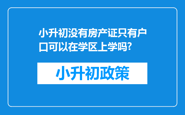 小升初没有房产证只有户口可以在学区上学吗?