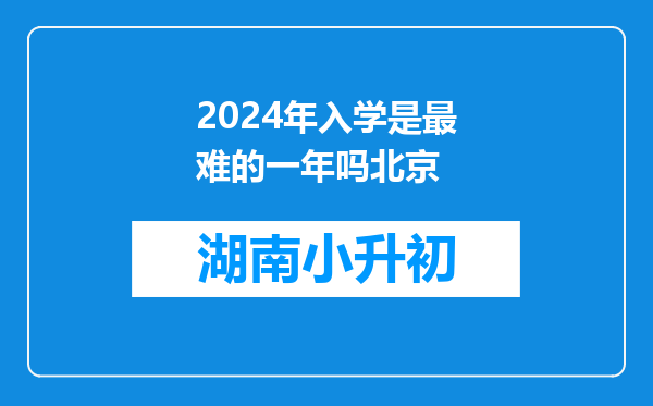 2024年入学是最难的一年吗北京