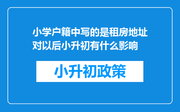 小学户籍中写的是租房地址对以后小升初有什么影响