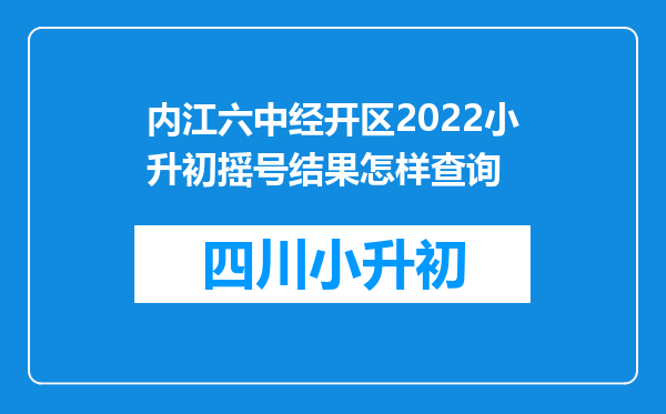 内江六中经开区2022小升初摇号结果怎样查询