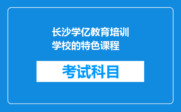 长沙学亿教育培训学校的特色课程