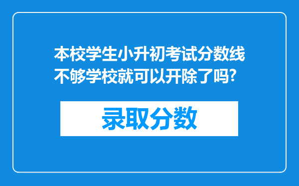 本校学生小升初考试分数线不够学校就可以开除了吗?