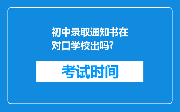 初中录取通知书在对口学校出吗?