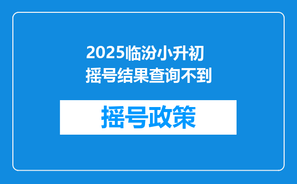 2025临汾小升初摇号结果查询不到