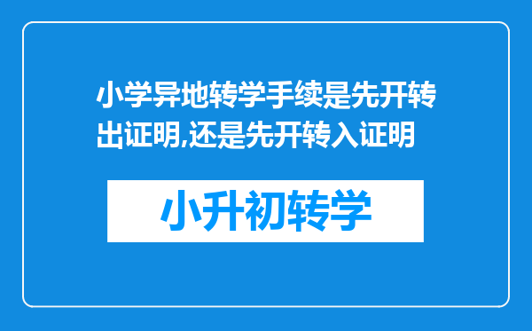 小学异地转学手续是先开转出证明,还是先开转入证明