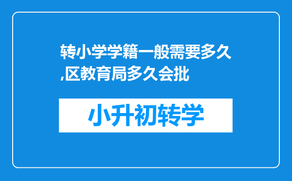 转小学学籍一般需要多久,区教育局多久会批