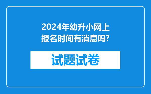 2024年幼升小网上报名时间有消息吗?