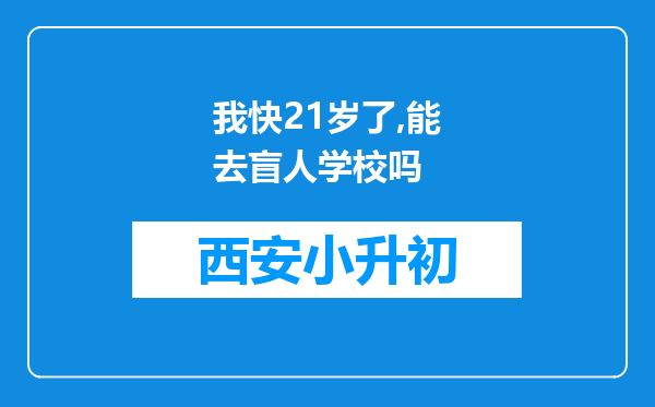 我快21岁了,能去盲人学校吗