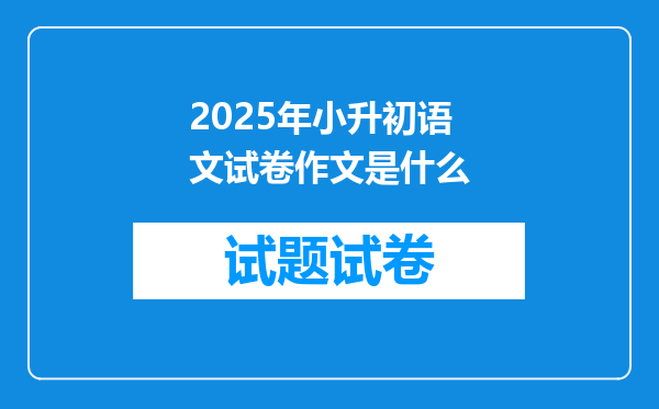 2025年小升初语文试卷作文是什么