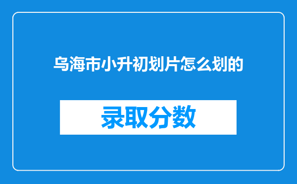 乌海市小升初划片怎么划的