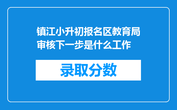 镇江小升初报名区教育局审核下一步是什么工作