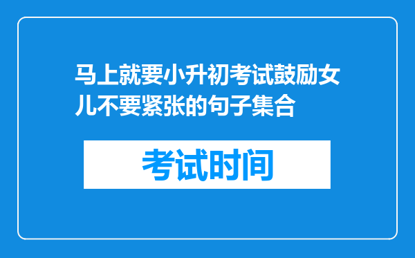 马上就要小升初考试鼓励女儿不要紧张的句子集合