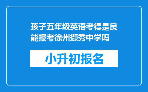 孩子五年级英语考得是良能报考徐州撷秀中学吗