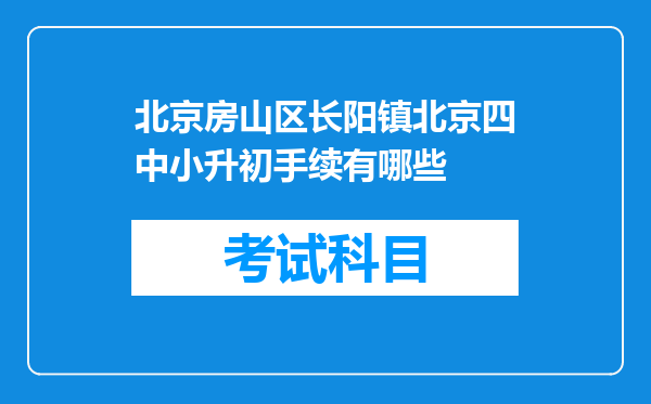 北京房山区长阳镇北京四中小升初手续有哪些