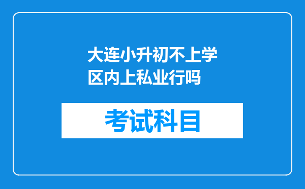 大连小升初不上学区内上私业行吗