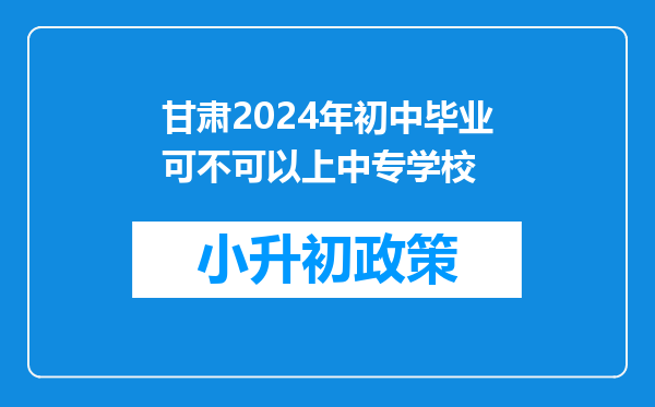 甘肃2024年初中毕业可不可以上中专学校