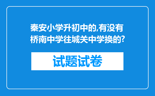 秦安小学升初中的,有没有桥南中学往城关中学换的?