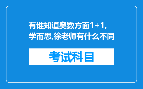 有谁知道奥数方面1+1,学而思,徐老师有什么不同