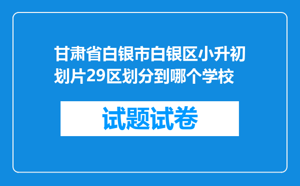 甘肃省白银市白银区小升初划片29区划分到哪个学校