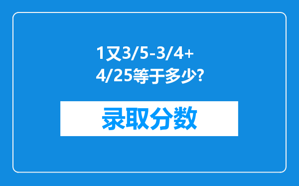 1又3/5-3/4+4/25等于多少?