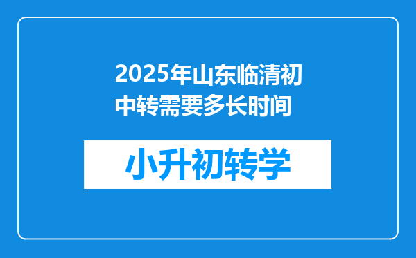 2025年山东临清初中转需要多长时间