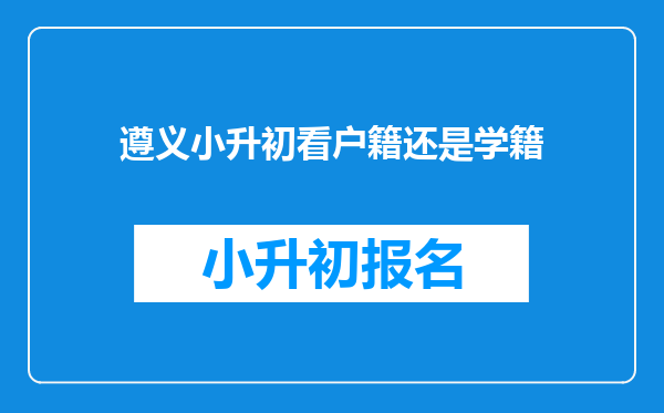 遵义小升初看户籍还是学籍