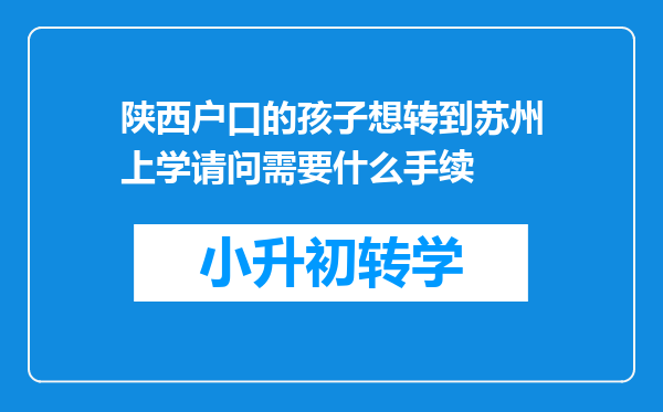 陕西户口的孩子想转到苏州上学请问需要什么手续