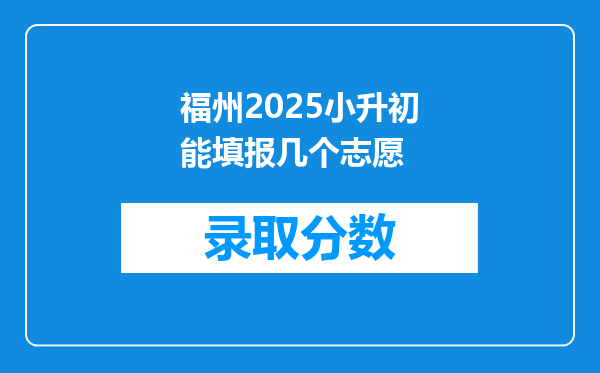 福州2025小升初能填报几个志愿