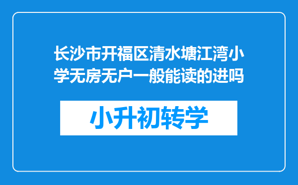 长沙市开福区清水塘江湾小学无房无户一般能读的进吗