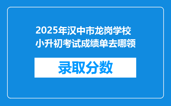 2025年汉中市龙岗学校小升初考试成绩单去哪领