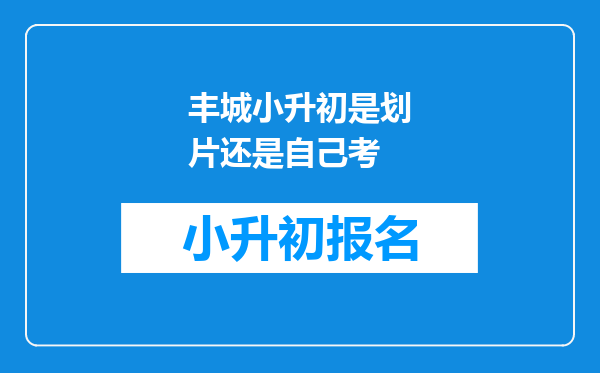 丰城小升初是划片还是自己考