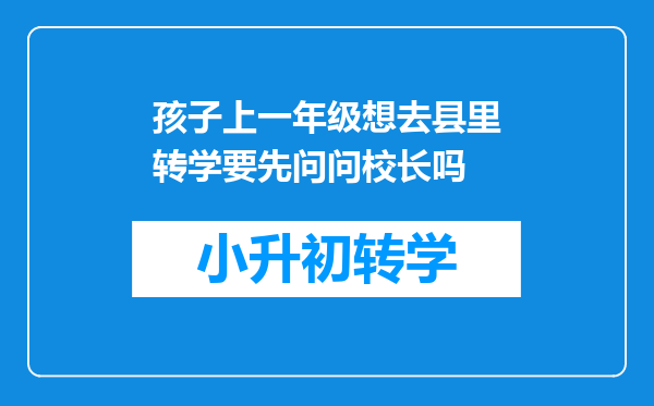 孩子上一年级想去县里转学要先问问校长吗