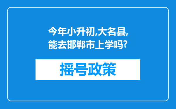 今年小升初,大名县,能去邯郸市上学吗?