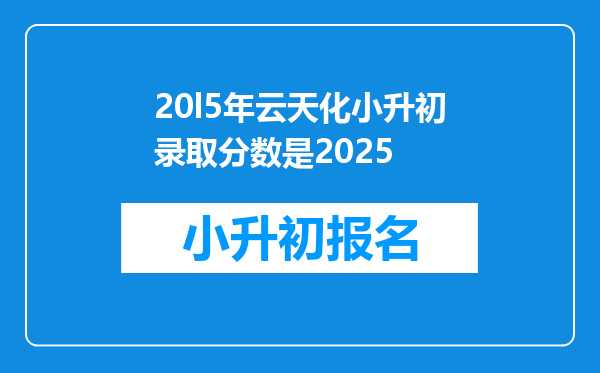 20l5年云天化小升初录取分数是2025