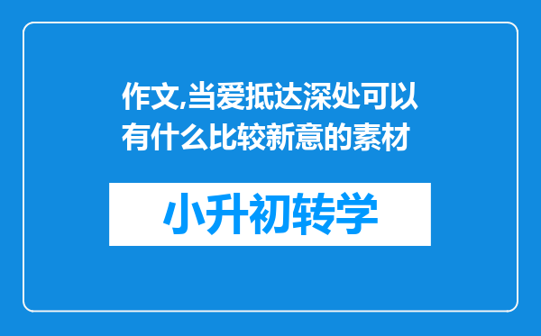 作文,当爱抵达深处可以有什么比较新意的素材