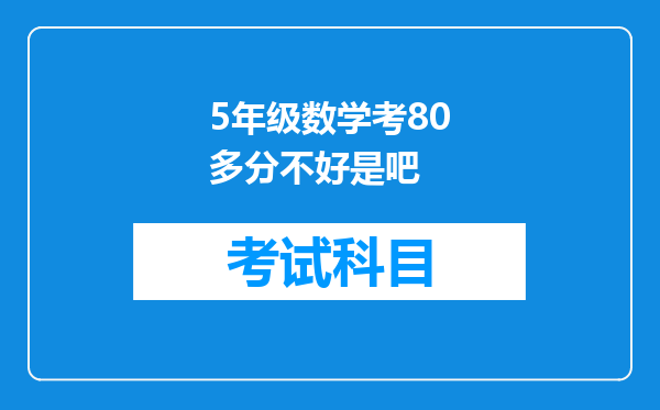 5年级数学考80多分不好是吧