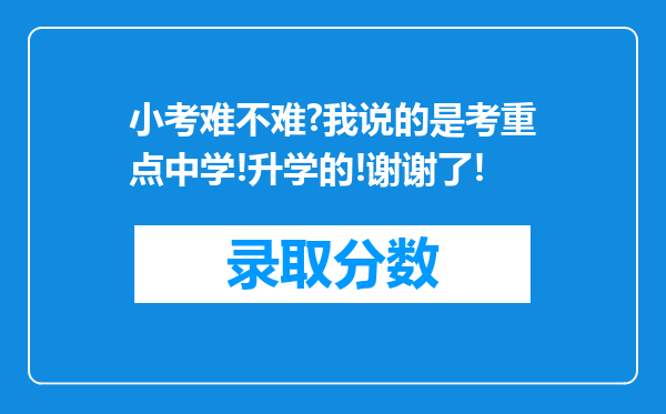 小考难不难?我说的是考重点中学!升学的!谢谢了!