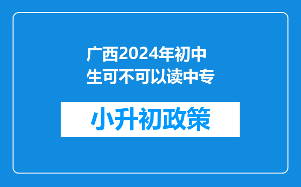 广西2024年初中生可不可以读中专