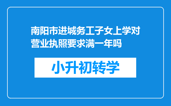 南阳市进城务工子女上学对营业执照要求满一年吗