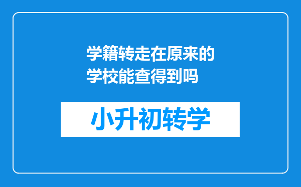 学籍转走在原来的学校能查得到吗