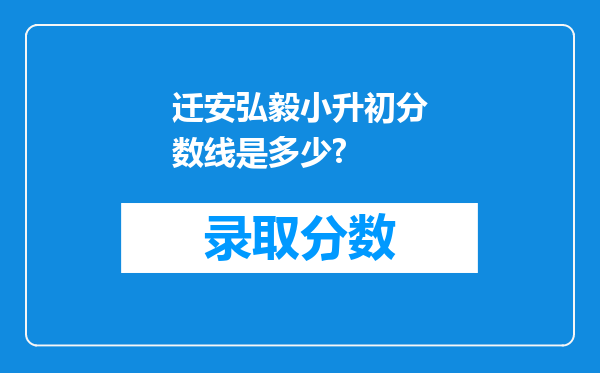 迁安弘毅小升初分数线是多少?