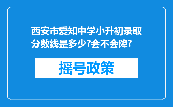 西安市爱知中学小升初录取分数线是多少?会不会降?