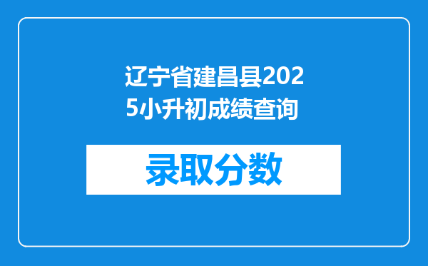 辽宁省建昌县2025小升初成绩查询