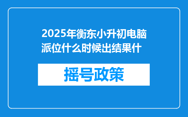 2025年衡东小升初电脑派位什么时候出结果什